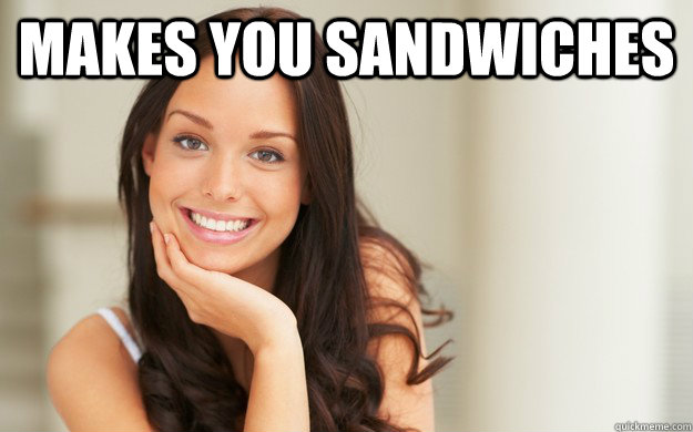 Makes you sandwiches    Good Girl Gina
