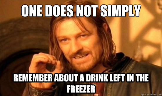 One Does Not Simply remember about a drink left in the freezer  Boromir