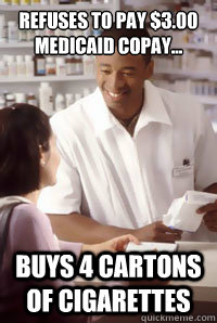 Refuses to pay $3.00 Medicaid copay... Buys 4 cartons of cigarettes  angry pharmacist