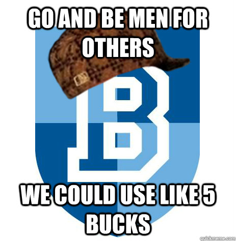 Go and be men for others We could use like 5 bucks  