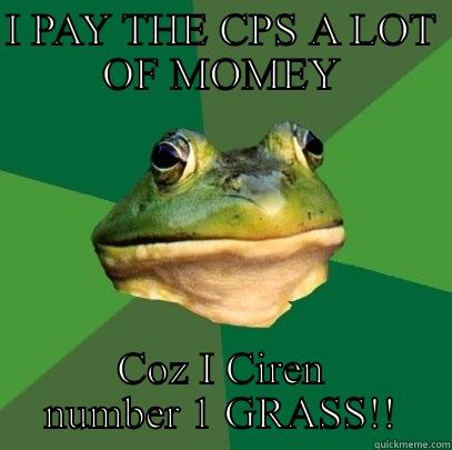 I PAY THE CPS A LOT OF MOMEY COZ I CIREN NUMBER 1 GRASS!! Foul Bachelor Frog