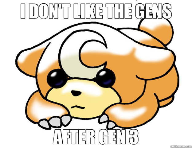 I DON'T LIKE THE GENS AFTER GEN 3  Confession Tediursa