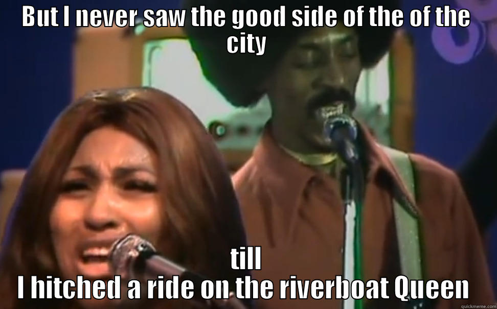 But i never saw the good  - BUT I NEVER SAW THE GOOD SIDE OF THE OF THE CITY TILL I HITCHED A RIDE ON THE RIVERBOAT QUEEN  Misc