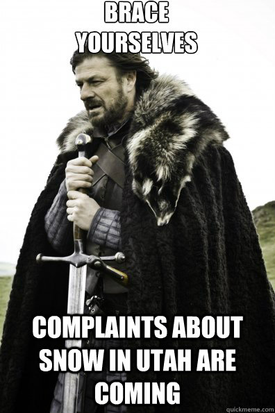 Brace Yourselves complaints about snow in utah are coming - Brace Yourselves complaints about snow in utah are coming  Game of Thrones