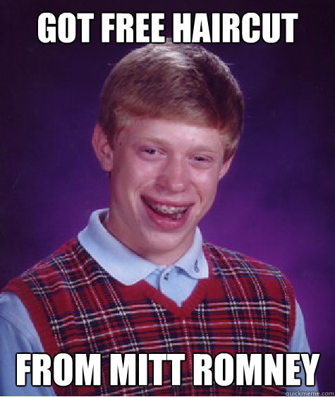 Got free haircut from mitt romney - Got free haircut from mitt romney  Bad Luck Brian