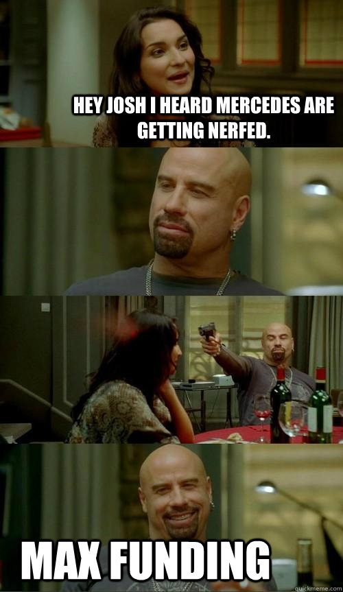 Hey josh I heard Mercedes are getting nerfed. MAX FUNDING  Skinhead John