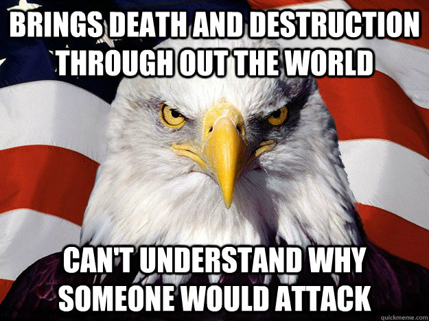 Brings death and destruction through out the world can't understand why someone would attack  Evil American Eagle