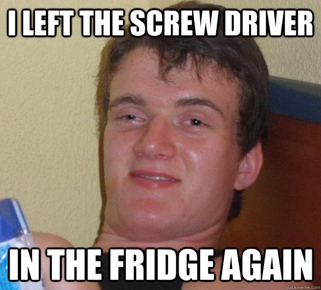 I left the screw driver in the fridge again - I left the screw driver in the fridge again  10 Guy