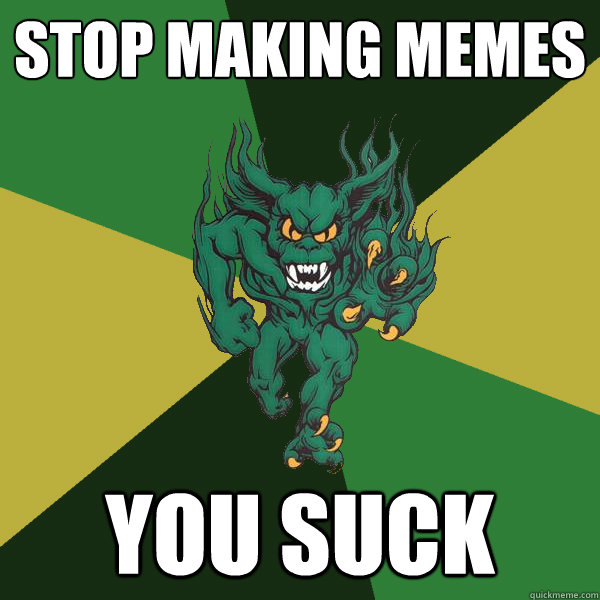 stop making memes you suck  Green Terror