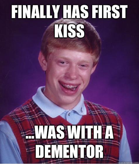 Finally has first kiss ...was with a dementor  Bad Luck Brian