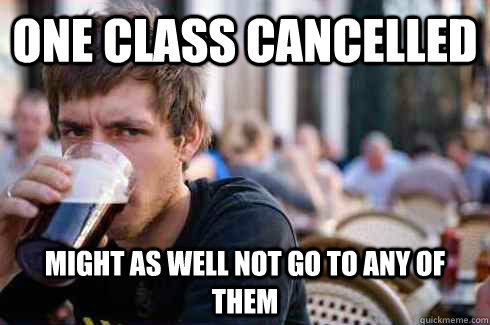One class cancelled Might as well not go to any of them  Lazy College Senior
