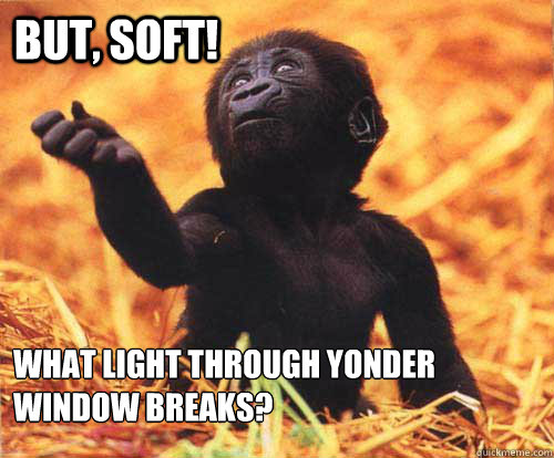 But, soft! what light through yonder window breaks? - But, soft! what light through yonder window breaks?  Misc