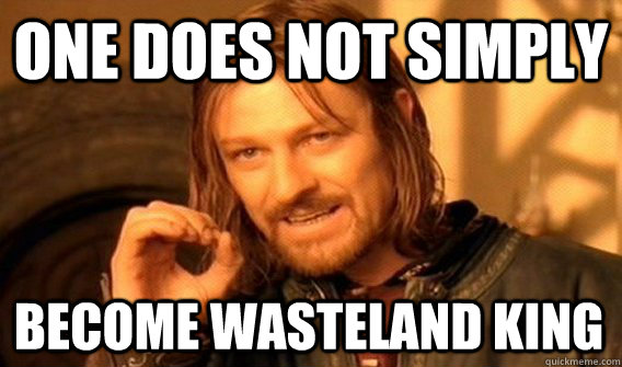 ONE DOES NOT SIMPLY BECOME WASTELAND KING  One Does Not Simply