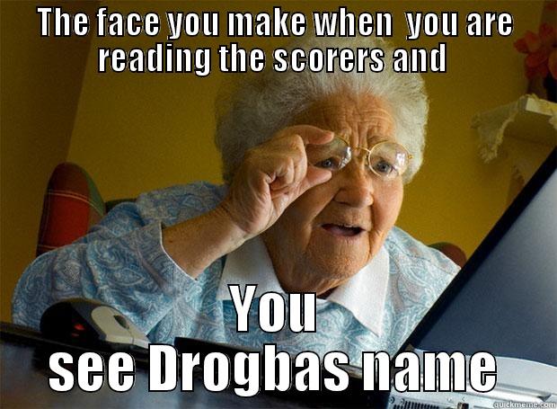THE FACE YOU MAKE WHEN  YOU ARE READING THE SCORERS AND  YOU SEE DROGBAS NAME Grandma finds the Internet