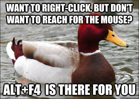 Want to right-click, but don't want to reach for the mouse? Alt+f4  is there for you  Malicious Advice Mallard