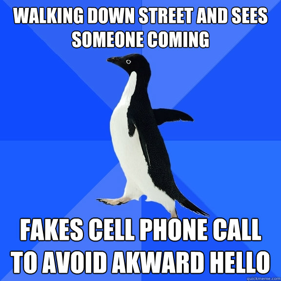 walking down street and sees someone coming Fakes cell phone call to avoid akward hello  Socially Awkward Penguin