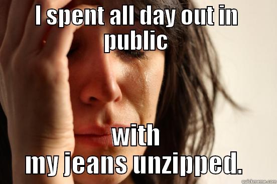 I SPENT ALL DAY OUT IN PUBLIC WITH MY JEANS UNZIPPED.  First World Problems
