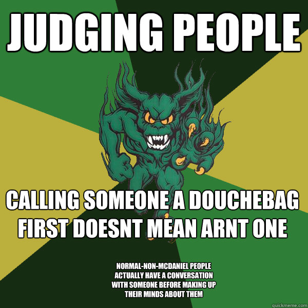 judging people calling someone a douchebag first doesnt mean arnt one normal-non-mcdaniel people actually have a conversation with someone before making up their minds about them - judging people calling someone a douchebag first doesnt mean arnt one normal-non-mcdaniel people actually have a conversation with someone before making up their minds about them  Green Terror