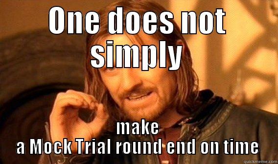 ONE DOES NOT SIMPLY MAKE A MOCK TRIAL ROUND END ON TIME One Does Not Simply