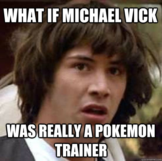 What if Michael Vick was really a pokemon trainer - What if Michael Vick was really a pokemon trainer  conspiracy keanu