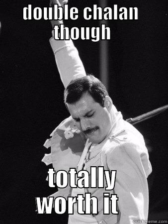 worth it - DOUBLE CHALAN  THOUGH TOTALLY WORTH IT   Freddie Mercury