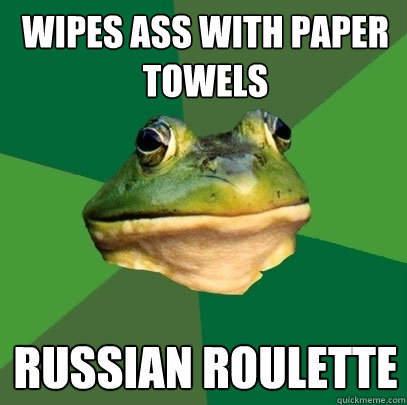Wipes ass with paper towels Russian Roulette  Foul Bachelor Frog