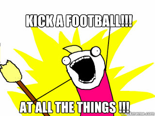 Kick a Football!!! at all the things !!!  All The Things