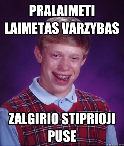 pralaimeti laimetas varzybas zalgirio stiprioji puse  Bad Luck Brian