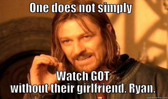              ONE DOES NOT SIMPLY                 WATCH GOT WITHOUT THEIR GIRLFRIEND. RYAN. Boromir