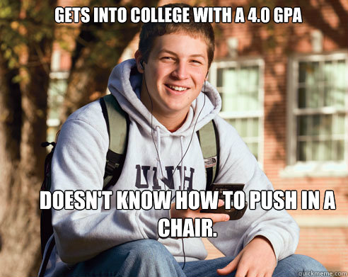 Gets into college with a 4.0 GPA Doesn't know how to push in a chair.  College Freshman