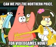 Can we pay the Northern Price, For Videogames now? - Can we pay the Northern Price, For Videogames now?  Band Patrick