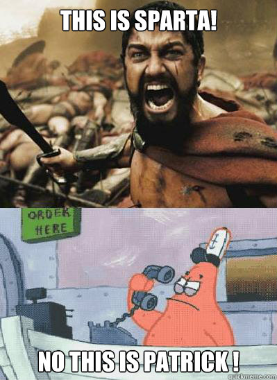 This is sparta! NO THIS IS PATRICK !  