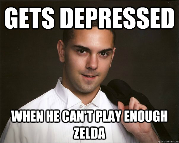 Gets depressed when he can't play enough zelda  