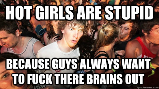 Hot girls are stupid Because guys always want to fuck there brains out  Sudden Clarity Clarence