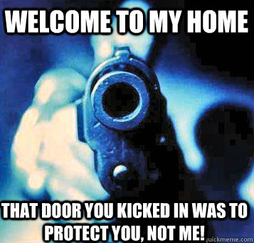 welcome to my home that door you kicked in was to protect you, not me!  - welcome to my home that door you kicked in was to protect you, not me!   welcome to my home