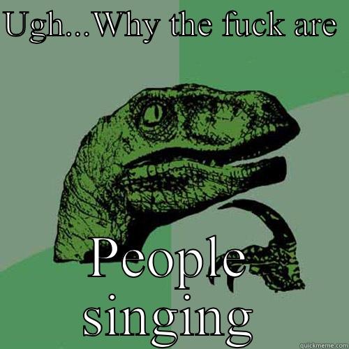 UGH...WHY THE FUCK ARE  PEOPLE SINGING Philosoraptor