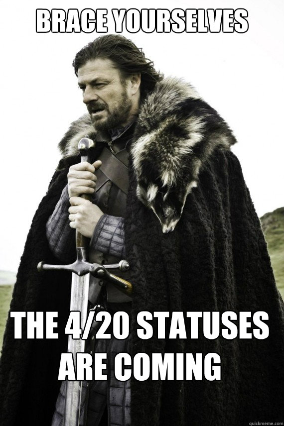 Brace yourselves The 4/20 statuses are coming  Brace yourself