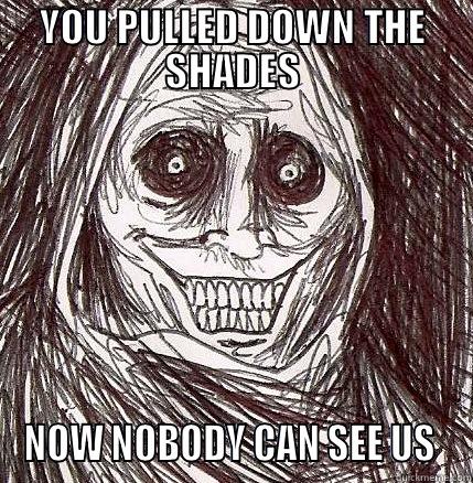 I LOVE PRIVACY  - YOU PULLED DOWN THE SHADES NOW NOBODY CAN SEE US  Horrifying Houseguest