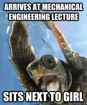 arrives at mechanical engineering lecture Sits next to girl  