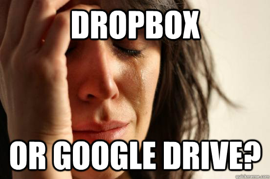 Dropbox or google drive?  First World Problems