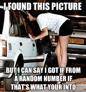 I found this picture but I can say I got if from a random number if that's what your into  Karma Whore
