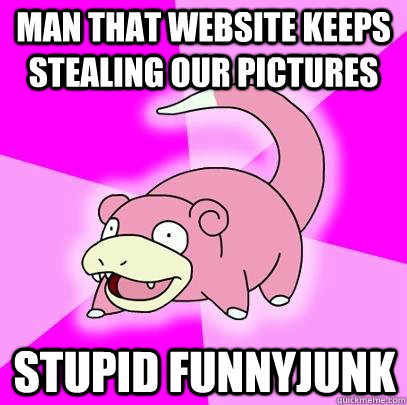 Man that website keeps stealing our pictures Stupid funnyjunk  Slowpoke