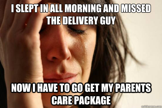I slept in all morning and missed the delivery guy Now I have to go get my parents care package  First World Problems