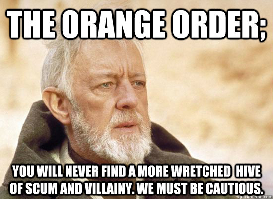 The Orange Order;  you will never find a more wretched  hive of scum and villainy. We must be cautious.  Hive Of Scum And Villainy