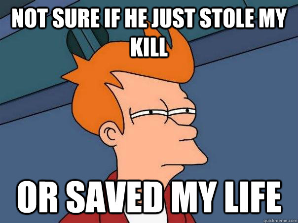 not sure if he just stole my kill or saved my life - not sure if he just stole my kill or saved my life  Futurama Fry