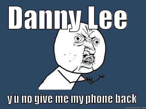 DANNY LEE  Y U NO GIVE ME MY PHONE BACK Y U No