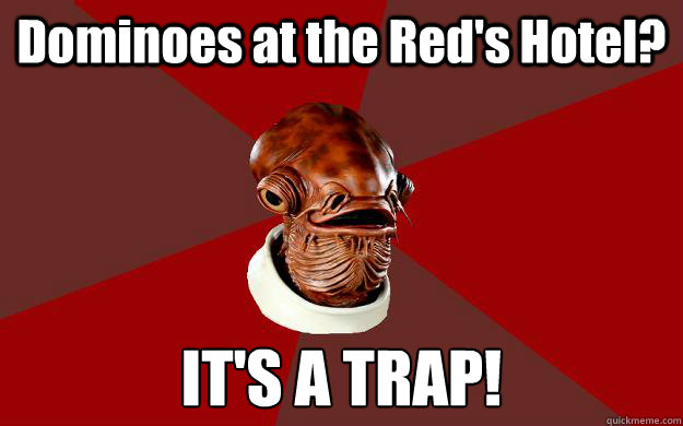 Dominoes at the Red's Hotel? IT'S A TRAP!  Admiral Ackbar Relationship Expert