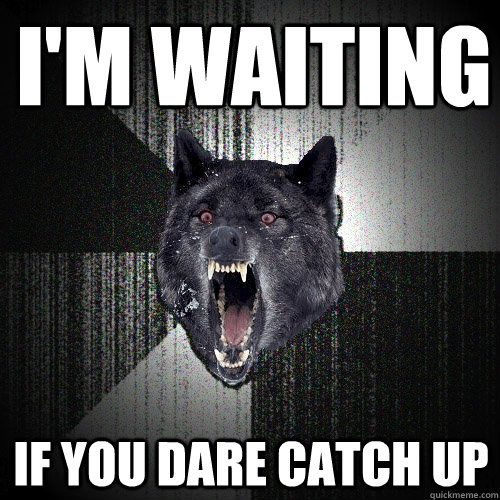 I'm Waiting if you dare catch up  Insanity Wolf