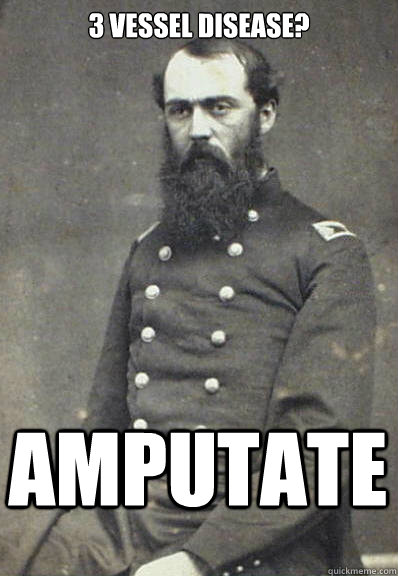 3 vessel disease? amputate  Civil War Doctor