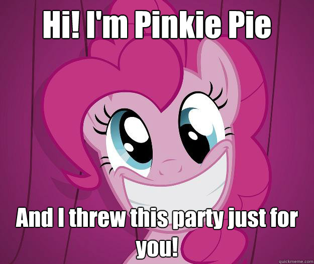 Hi! I'm Pinkie Pie And I threw this party just for you!  